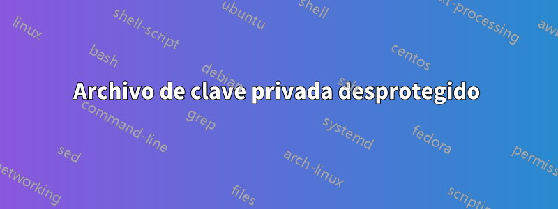 Archivo de clave privada desprotegido