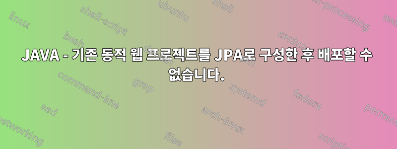 JAVA - 기존 동적 웹 프로젝트를 JPA로 구성한 후 배포할 수 없습니다.