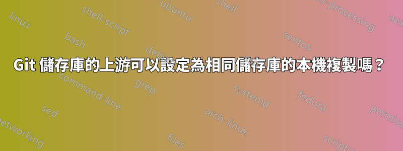 Git 儲存庫的上游可以設定為相同儲存庫的本機複製嗎？