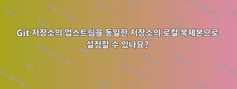 Git 저장소의 업스트림을 동일한 저장소의 로컬 복제본으로 설정할 수 있나요?