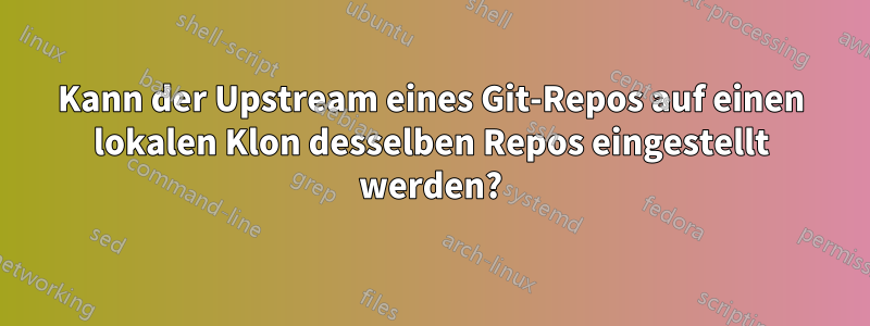 Kann der Upstream eines Git-Repos auf einen lokalen Klon desselben Repos eingestellt werden?