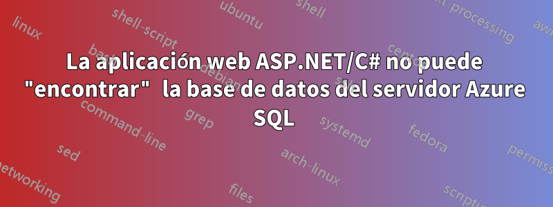 La aplicación web ASP.NET/C# no puede "encontrar" la base de datos del servidor Azure SQL