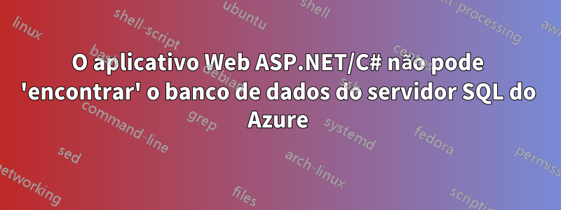 O aplicativo Web ASP.NET/C# não pode 'encontrar' o banco de dados do servidor SQL do Azure