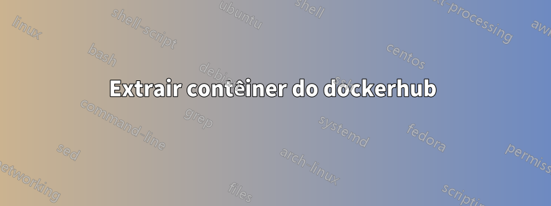 Extrair contêiner do dockerhub