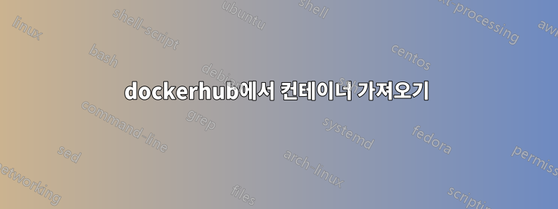 dockerhub에서 컨테이너 가져오기