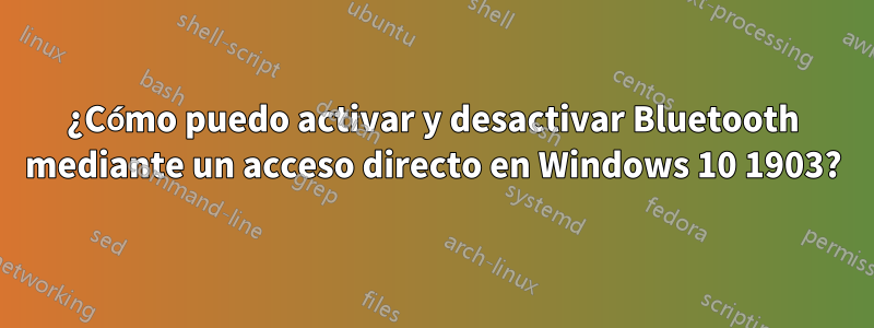 ¿Cómo puedo activar y desactivar Bluetooth mediante un acceso directo en Windows 10 1903?