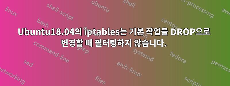 Ubuntu18.04의 iptables는 기본 작업을 DROP으로 변경할 때 필터링하지 않습니다.