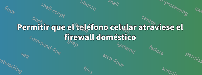 Permitir que el teléfono celular atraviese el firewall doméstico