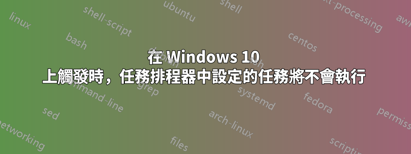 在 Windows 10 上觸發時，任務排程器中設定的任務將不會執行