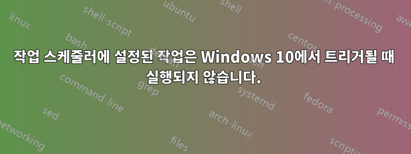 작업 스케줄러에 설정된 작업은 Windows 10에서 트리거될 때 실행되지 않습니다.