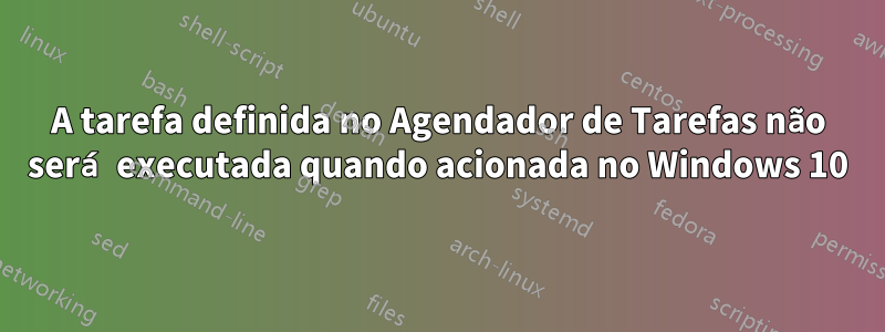 A tarefa definida no Agendador de Tarefas não será executada quando acionada no Windows 10