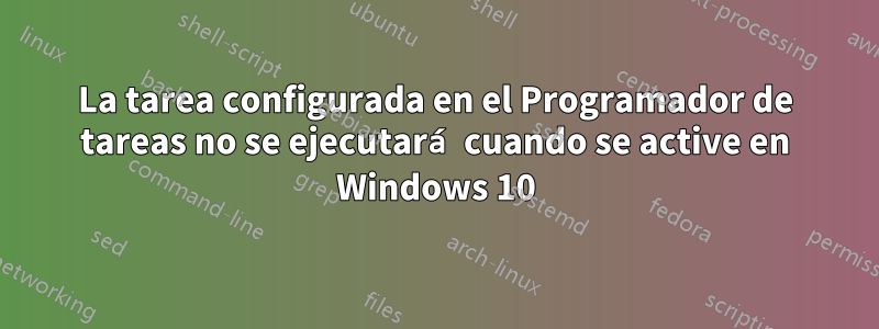 La tarea configurada en el Programador de tareas no se ejecutará cuando se active en Windows 10