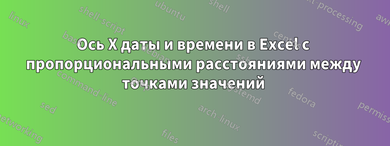 Ось X даты и времени в Excel с пропорциональными расстояниями между точками значений