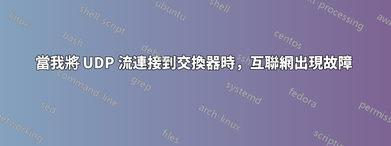 當我將 UDP 流連接到交換器時，互聯網出現故障