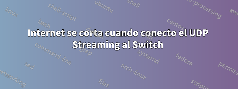 Internet se corta cuando conecto el UDP Streaming al Switch