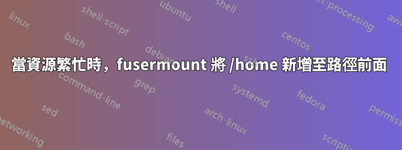 當資源繁忙時，fusermount 將 /home 新增至路徑前面