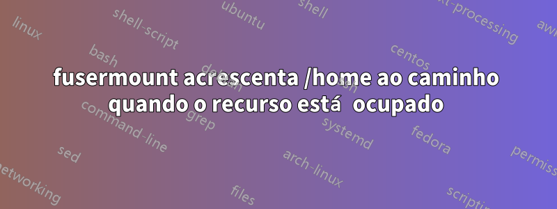 fusermount acrescenta /home ao caminho quando o recurso está ocupado