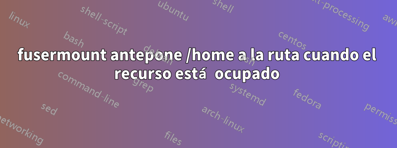 fusermount antepone /home a la ruta cuando el recurso está ocupado