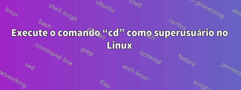 Execute o comando “cd” como superusuário no Linux