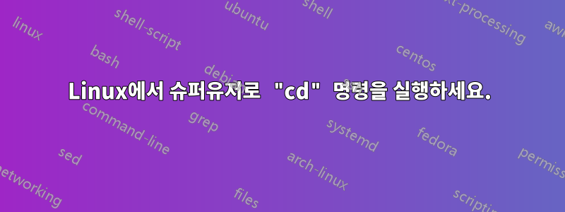 Linux에서 슈퍼유저로 "cd" 명령을 실행하세요.