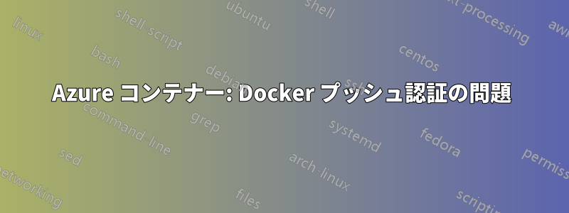 Azure コンテナー: Docker プッシュ認証の問題