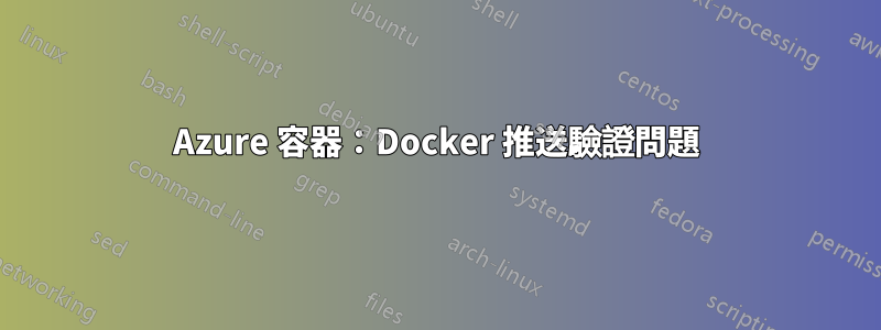 Azure 容器：Docker 推送驗證問題