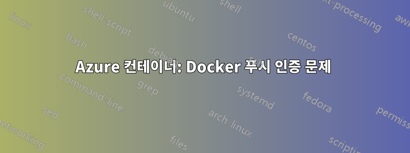 Azure 컨테이너: Docker 푸시 인증 문제