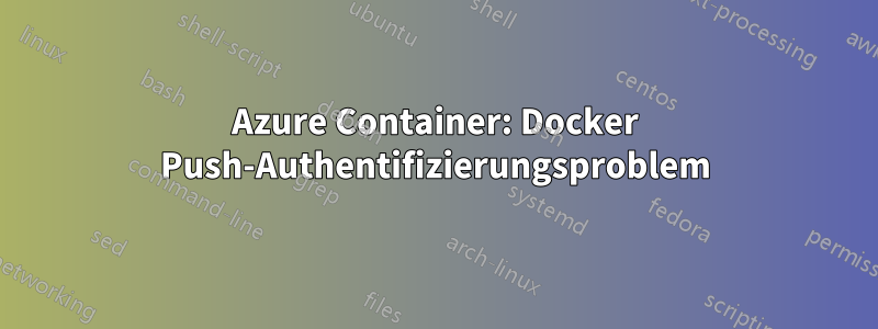 Azure Container: Docker Push-Authentifizierungsproblem