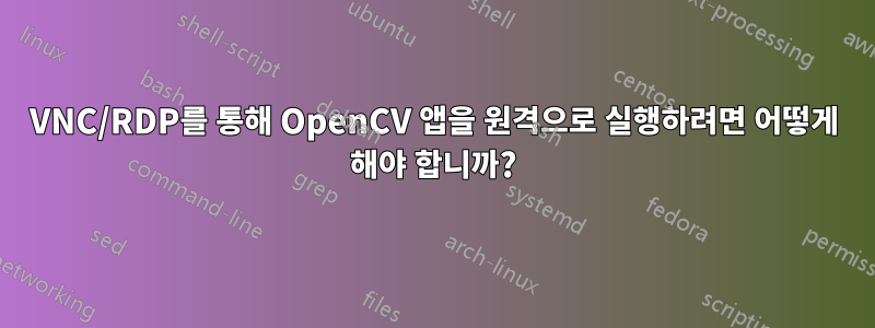 VNC/RDP를 통해 OpenCV 앱을 원격으로 실행하려면 어떻게 해야 합니까?