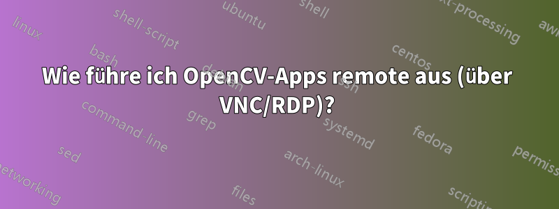 Wie führe ich OpenCV-Apps remote aus (über VNC/RDP)?