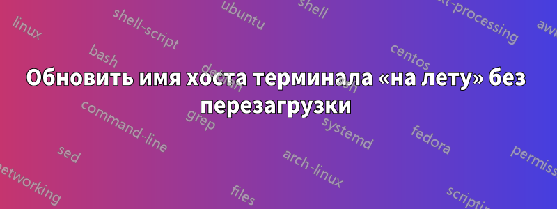 Обновить имя хоста терминала «на лету» без перезагрузки