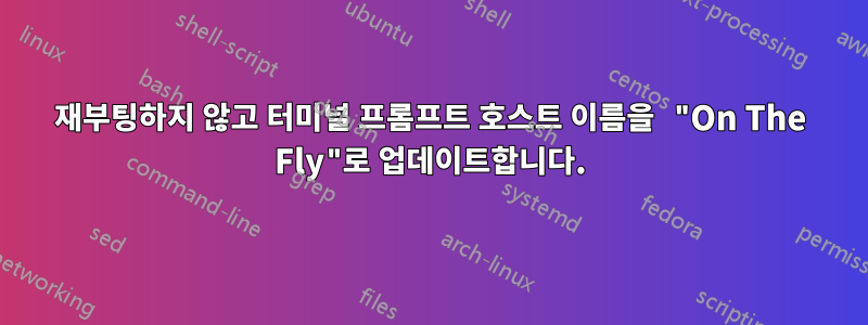 재부팅하지 않고 터미널 프롬프트 호스트 이름을 "On The Fly"로 업데이트합니다.