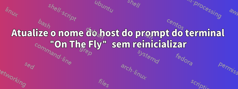 Atualize o nome do host do prompt do terminal "On The Fly" sem reinicializar