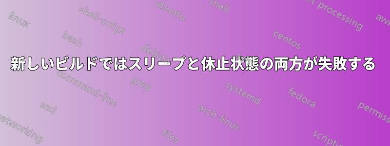 新しいビルドではスリープと休止状態の両方が失敗する