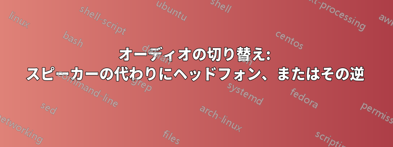 オーディオの切り替え: スピーカーの代わりにヘッドフォン、またはその逆