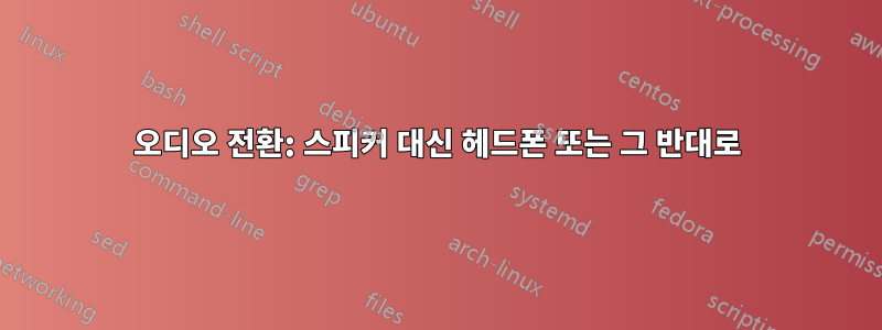 오디오 전환: 스피커 대신 헤드폰 또는 그 반대로