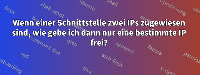 Wenn einer Schnittstelle zwei IPs zugewiesen sind, wie gebe ich dann nur eine bestimmte IP frei?