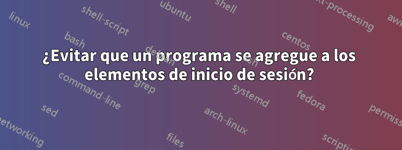 ¿Evitar que un programa se agregue a los elementos de inicio de sesión?