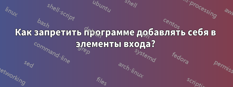 Как запретить программе добавлять себя в элементы входа?