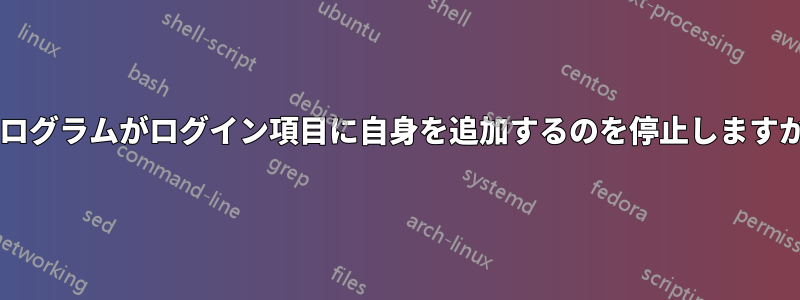 プログラムがログイン項目に自身を追加するのを停止しますか?