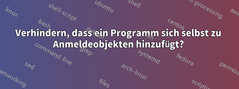 Verhindern, dass ein Programm sich selbst zu Anmeldeobjekten hinzufügt?