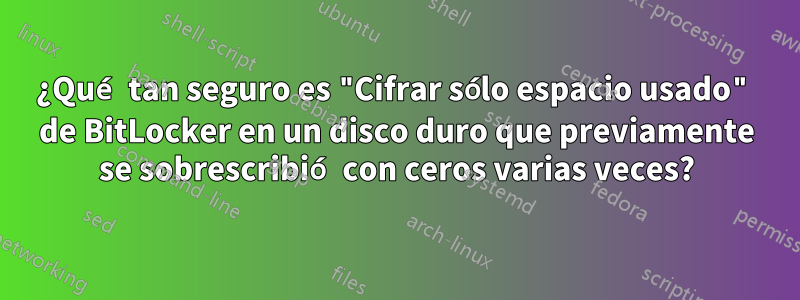 ¿Qué tan seguro es "Cifrar sólo espacio usado" de BitLocker en un disco duro que previamente se sobrescribió con ceros varias veces?