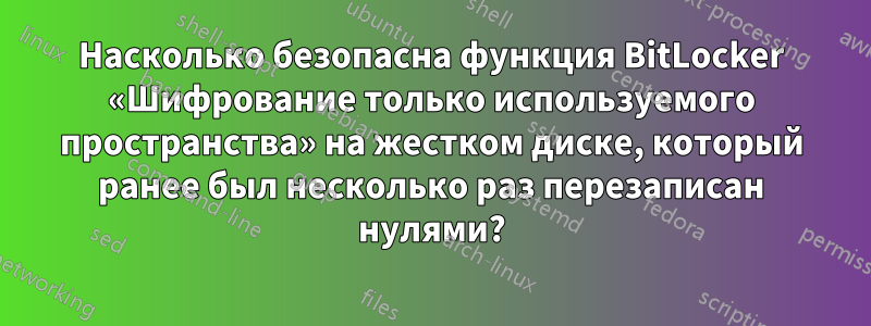 Насколько безопасна функция BitLocker «Шифрование только используемого пространства» на жестком диске, который ранее был несколько раз перезаписан нулями?