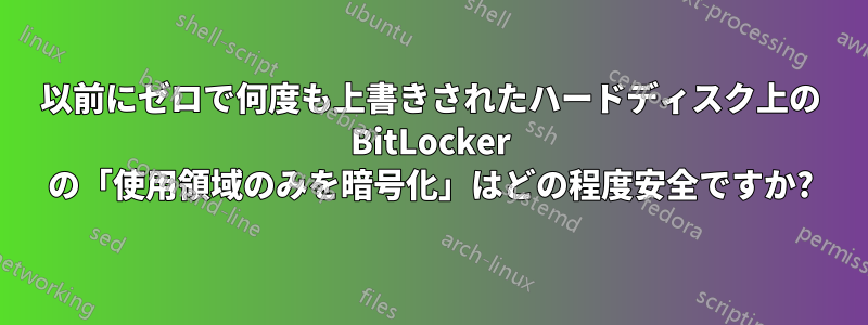 以前にゼロで何度も上書きされたハードディスク上の BitLocker の「使用領域のみを暗号化」はどの程度安全ですか?