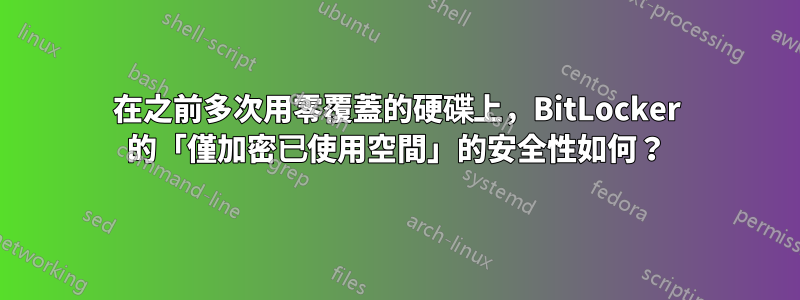 在之前多次用零覆蓋的硬碟上，BitLocker 的「僅加密已使用空間」的安全性如何？