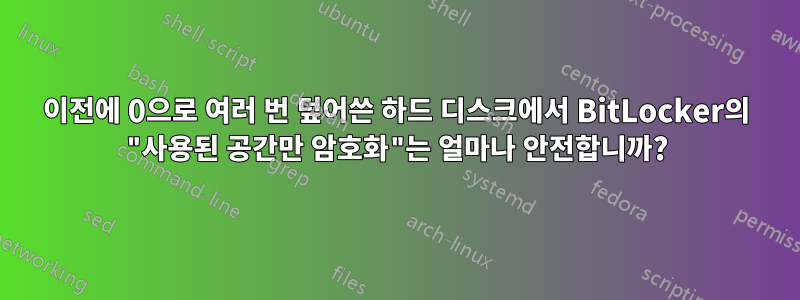 이전에 0으로 여러 번 덮어쓴 하드 디스크에서 BitLocker의 "사용된 공간만 암호화"는 얼마나 안전합니까?