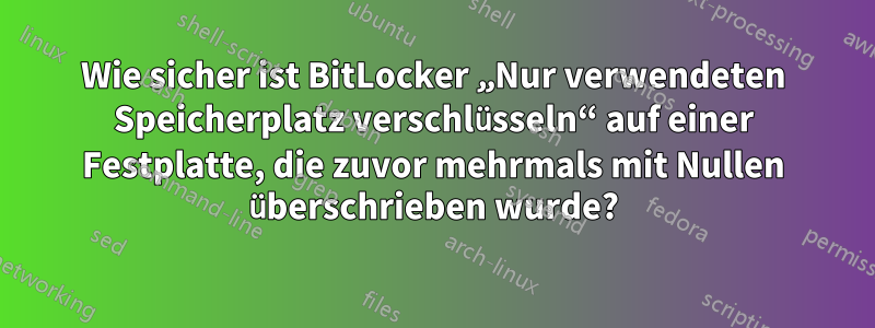 Wie sicher ist BitLocker „Nur verwendeten Speicherplatz verschlüsseln“ auf einer Festplatte, die zuvor mehrmals mit Nullen überschrieben wurde?