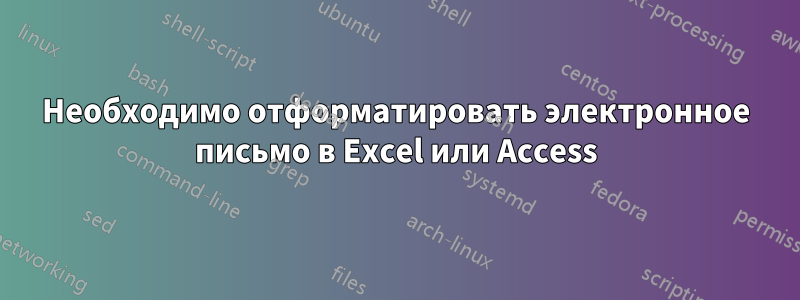 Необходимо отформатировать электронное письмо в Excel или Access