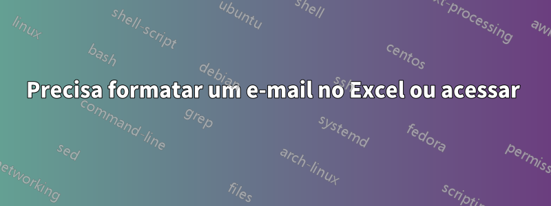 Precisa formatar um e-mail no Excel ou acessar