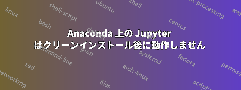 Anaconda 上の Jupyter はクリーンインストール後に動作しません